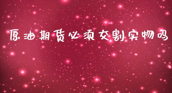 原油期货必须交割实物吗_https://qh.lansai.wang_期货怎么玩_第1张