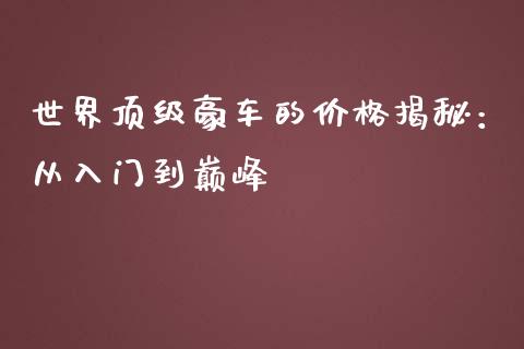 世界顶级豪车的价格揭秘：从入门到巅峰_https://qh.lansai.wang_期货喊单_第1张