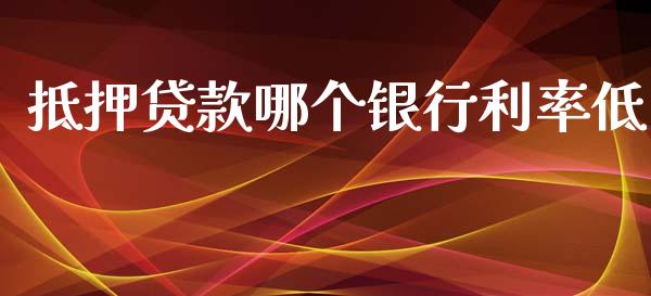 抵押贷款哪个银行利率低_https://qh.lansai.wang_股票技术分析_第1张