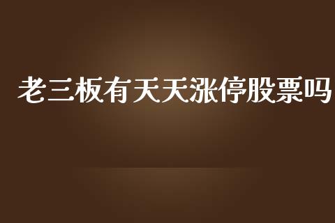 老三板有天天涨停股票吗_https://qh.lansai.wang_期货理财_第1张