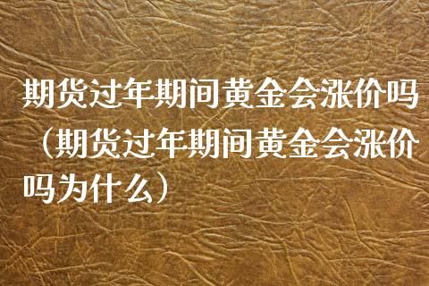 期货过年期间黄金会涨价吗（期货过年期间黄金会涨价吗为什么）_https://qh.lansai.wang_股票技术分析_第1张