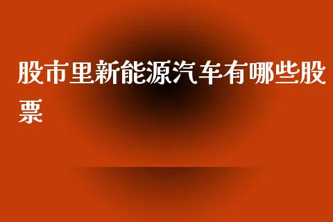 股市里新能源汽车有哪些股票_https://qh.lansai.wang_期货理财_第1张