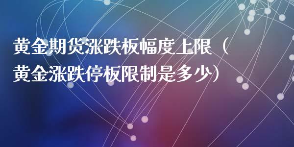 黄金期货涨跌板幅度上限（黄金涨跌停板限制是多少）_https://qh.lansai.wang_期货喊单_第1张