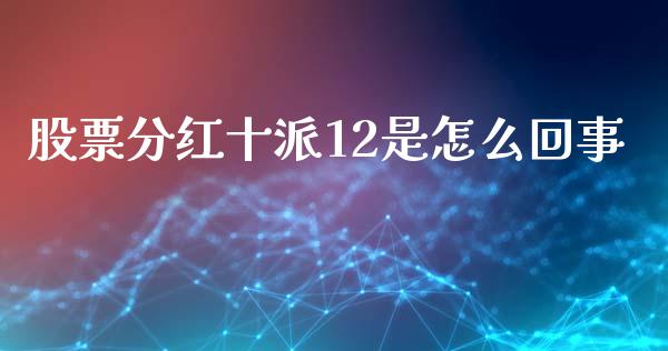 股票分红十派12是怎么回事_https://qh.lansai.wang_新股数据_第1张