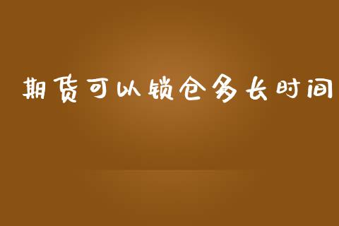 期货可以锁仓多长时间_https://qh.lansai.wang_期货怎么玩_第1张