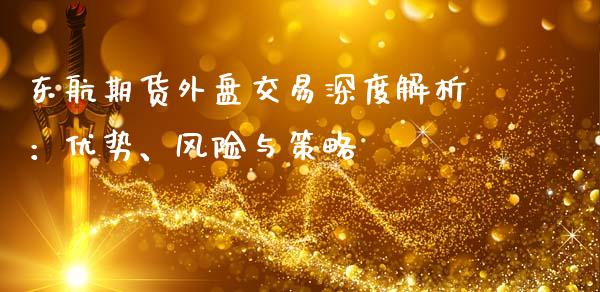 东航期货外盘交易深度解析：优势、风险与策略_https://qh.lansai.wang_股票技术分析_第1张