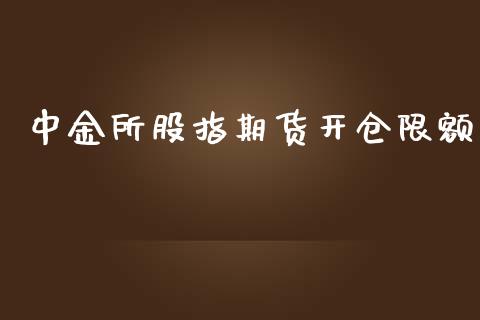 中金所股指期货开仓限额_https://qh.lansai.wang_股票新闻_第1张