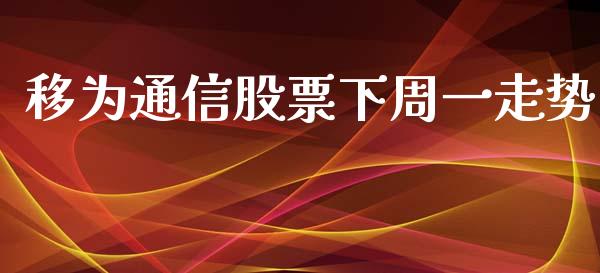 移为通信股票下周一走势_https://qh.lansai.wang_期货理财_第1张
