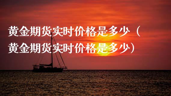 黄金期货实时价格是多少（黄金期货实时价格是多少）_https://qh.lansai.wang_期货理财_第1张