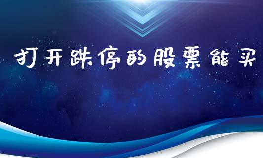 打开跌停的股票能买_https://qh.lansai.wang_期货怎么玩_第1张