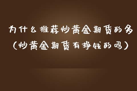 为什么推荐炒黄金期货的多（炒黄金期货有挣钱的吗）_https://qh.lansai.wang_期货喊单_第1张