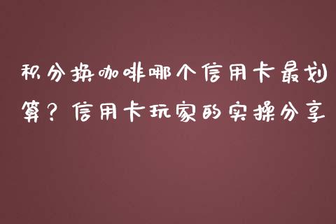积分换咖啡哪个信用卡最划算？信用卡玩家的实操分享_https://qh.lansai.wang_期货理财_第1张