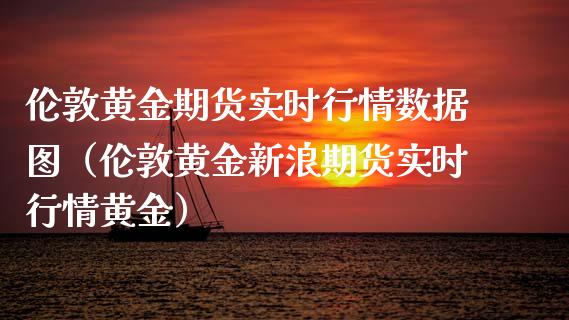 伦敦黄金期货实时行情数据图（伦敦黄金新浪期货实时行情黄金）_https://qh.lansai.wang_股票技术分析_第1张