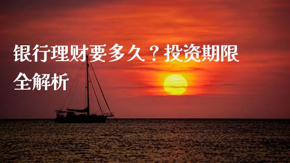 银行理财要多久？投资期限全解析_https://qh.lansai.wang_期货怎么玩_第1张