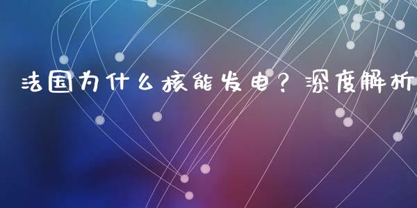 法国为什么核能发电？深度解析_https://qh.lansai.wang_股票新闻_第1张