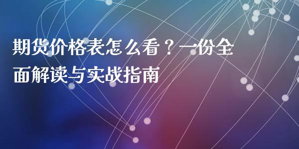 期货价格表怎么看？一份全面解读与实战指南_https://qh.lansai.wang_股票新闻_第1张