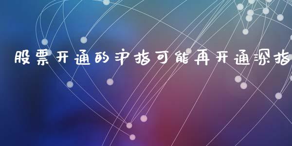 股票开通的沪指可能再开通深指_https://qh.lansai.wang_期货理财_第1张