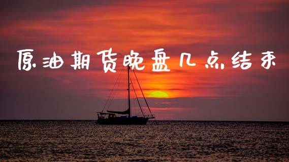 原油期货晚盘几点结束_https://qh.lansai.wang_期货怎么玩_第1张