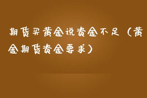 期货买黄金说资金不足（黄金期货资金要求）_https://qh.lansai.wang_期货喊单_第1张