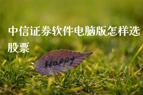中信证券软件电脑版怎样选股票_https://qh.lansai.wang_期货怎么玩_第1张