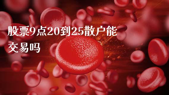 股票9点20到25散户能交易吗_https://qh.lansai.wang_期货理财_第1张