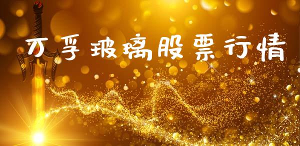 万孚玻璃股票行情_https://qh.lansai.wang_股票新闻_第1张