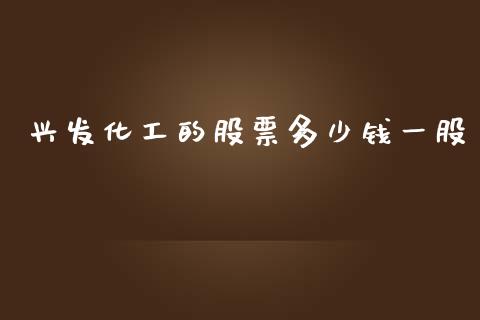 兴发化工的股票多少钱一股_https://qh.lansai.wang_期货理财_第1张