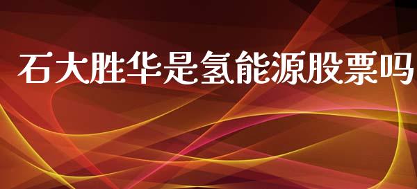 石大胜华是氢能源股票吗_https://qh.lansai.wang_新股数据_第1张