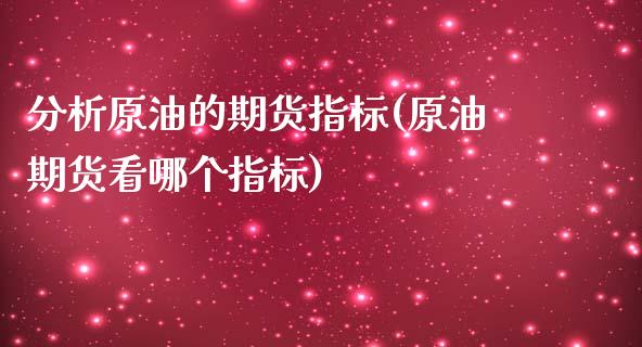 分析原油的期货指标(原油期货看哪个指标)_https://qh.lansai.wang_期货理财_第1张