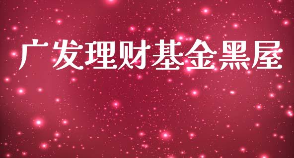 广发理财基金黑屋_https://qh.lansai.wang_期货理财_第1张