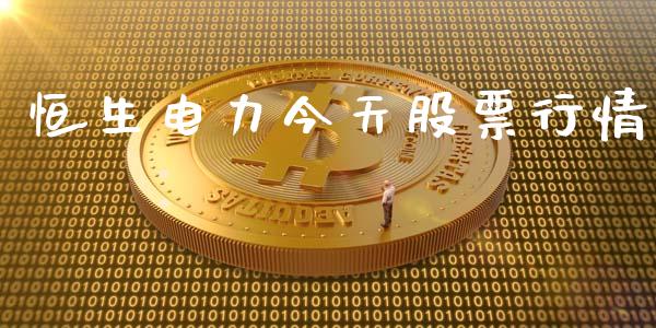 恒生电力今天股票行情_https://qh.lansai.wang_新股数据_第1张