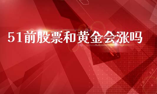51前股票和黄金会涨吗_https://qh.lansai.wang_期货怎么玩_第1张