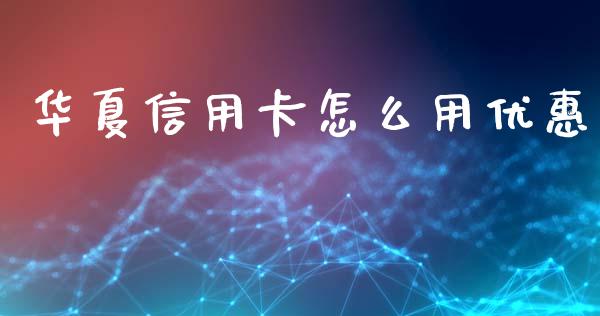 华夏信用卡怎么用优惠_https://qh.lansai.wang_期货理财_第1张