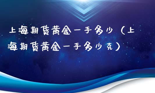 上海期货黄金一手多少（上海期货黄金一手多少克）_https://qh.lansai.wang_期货理财_第1张