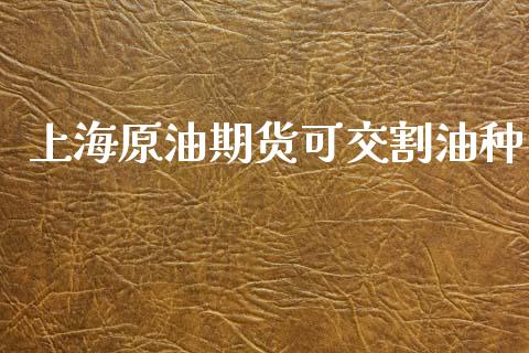 上海原油期货可交割油种_https://qh.lansai.wang_期货怎么玩_第1张