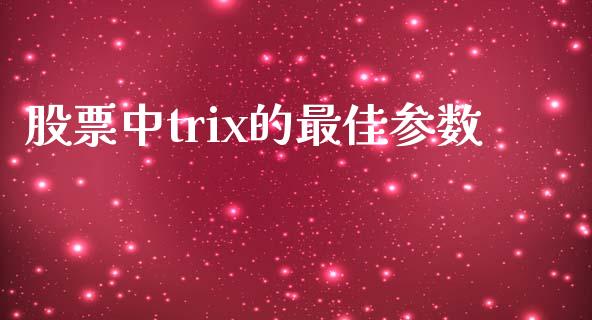 股票中trix的最佳参数_https://qh.lansai.wang_期货怎么玩_第1张
