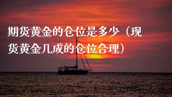 期货黄金的仓位是多少（现货黄金几成的仓位合理）_https://qh.lansai.wang_期货喊单_第1张