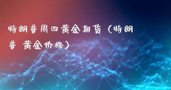 特朗普周四黄金期货（特朗普 黄金价格）_https://qh.lansai.wang_股票技术分析_第1张