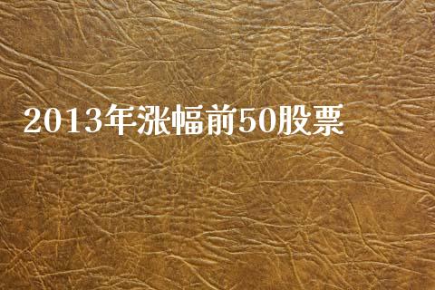 2013年涨幅前50股票_https://qh.lansai.wang_期货理财_第1张