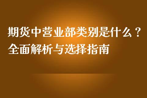 期货中营业部类别是什么？全面解析与选择指南_https://qh.lansai.wang_新股数据_第1张