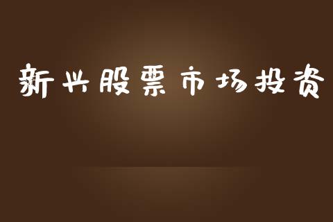 新兴股票市场投资_https://qh.lansai.wang_期货怎么玩_第1张