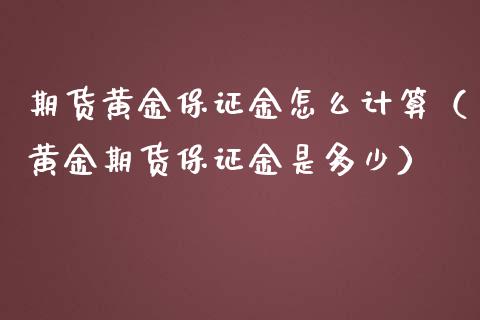 期货黄金保证金怎么计算（黄金期货保证金是多少）_https://qh.lansai.wang_期货理财_第1张