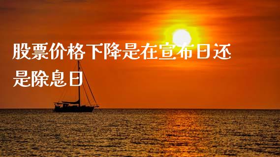 股票价格下降是在宣布日还是除息日_https://qh.lansai.wang_期货怎么玩_第1张