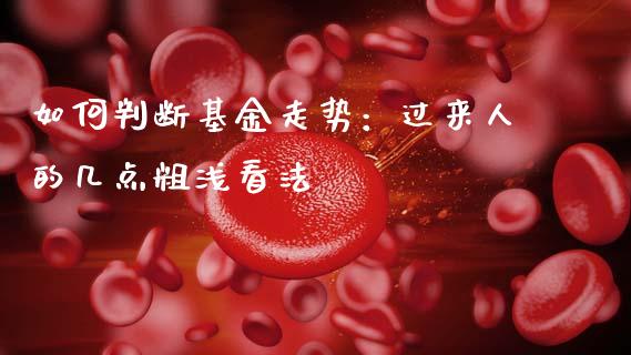 如何判断基金走势：过来人的几点粗浅看法_https://qh.lansai.wang_海康威视股票_第1张