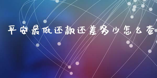 平安最低还款还差多少怎么查_https://qh.lansai.wang_股票技术分析_第1张