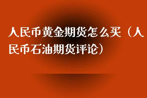 人民币黄金期货怎么买（人民币石油期货评论）_https://qh.lansai.wang_期货怎么玩_第1张