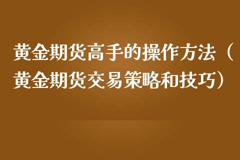 黄金期货高手的操作方法（黄金期货交易策略和技巧）_https://qh.lansai.wang_期货理财_第1张