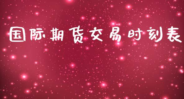 国际期货交易时刻表_https://qh.lansai.wang_期货喊单_第1张