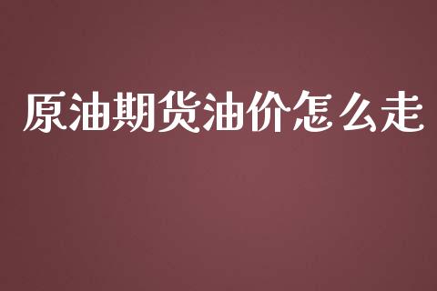 原油期货油价怎么走_https://qh.lansai.wang_期货怎么玩_第1张