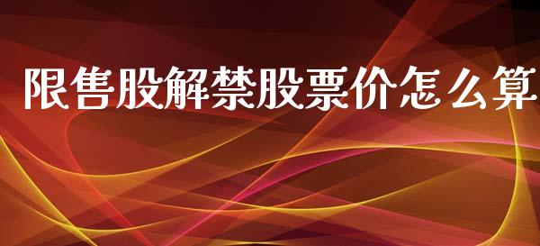 限售股解禁股票价怎么算_https://qh.lansai.wang_期货理财_第1张